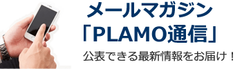 メールマガジン「PLAMO通信」　公表できる最新情報をお届け！