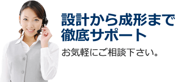 設計から成形まで徹底サポート。お気軽にご相談下さい。