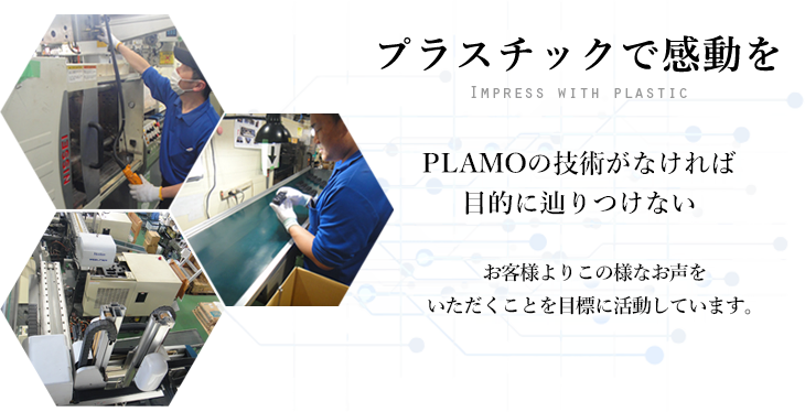 PLAMOの技術がなければ目的に辿りつけない お客様よりこの様なお声をいただくことを目標に活動しています。